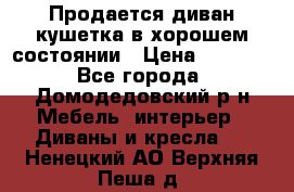 Продается диван-кушетка в хорошем состоянии › Цена ­ 2 000 - Все города, Домодедовский р-н Мебель, интерьер » Диваны и кресла   . Ненецкий АО,Верхняя Пеша д.